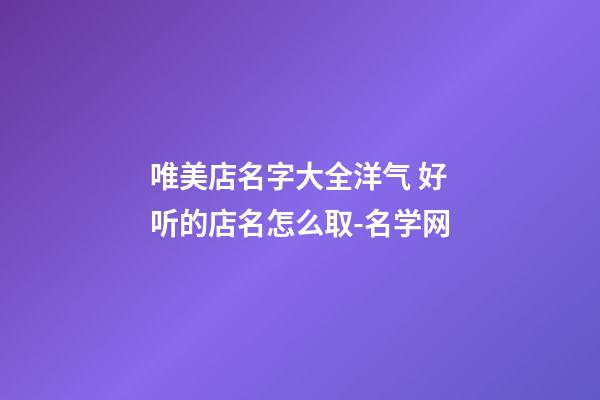 唯美店名字大全洋气 好听的店名怎么取-名学网-第1张-店铺起名-玄机派